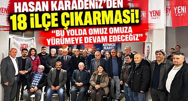 HASAN KARADENİZ'DEN 18 İLÇE ÇIKARMASI! “BU YOLDA OMUZ OMUZA YÜRÜMEYE DEVAM EDECEĞİZ”