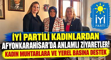 İYİ PARTİLİ KADINLARDAN AFYONKARAHİSAR’DA ANLAMLI ZİYARETLER! KADIN MUHTARLARA VE YEREL BASINA DESTEK