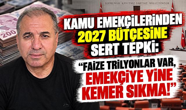 KAMU EMEKÇİLERİNDEN 2027 BÜTÇESİNE SERT TEPKİ: “FAİZE TRİLYONLAR VAR, EMEKÇİYE YİNE KEMER SIKMA!”
