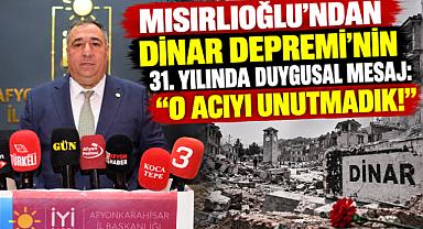 MISIRLIOĞLU’NDAN DİNAR DEPREMİ’NİN 31. YILINDA DUYGUSAL MESAJ: “O ACIYI UNUTMADIK!”