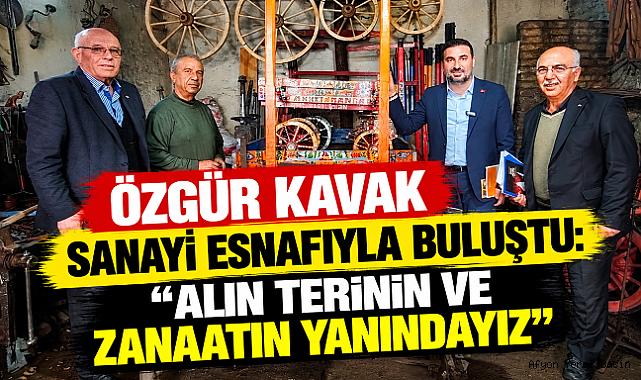 ÖZGÜR KAVAK SANAYİ ESNAFIYLA BULUŞTU: “ALIN TERİNİN VE ZANAATIN YANINDAYIZ”