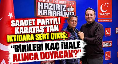 SAADET PARTİLİ KARATAŞ’TAN İKTİDARA SERT ÇIKIŞ: “BİRİLERİ KAÇ İHALE ALINCA DOYACAK?”