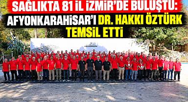 SAĞLIKTA 81 İL İZMİR’DE BULUŞTU: AFYONKARAHİSAR’I DR. HAKKI ÖZTÜRK TEMSİL ETTİ