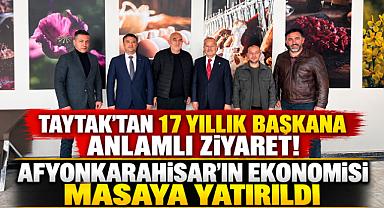 TAYTAK'TAN 17 YILLIK BAŞKANA ANLAMLI ZİYARET! AFYONKARAHİSAR'IN EKONOMİSİ MASAYA YATIRILDI