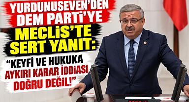 YURDUNUSEVEN'DEN DEM PARTİ'YE MECLİS'TE SERT YANIT: “KEYFİ VE HUKUKA AYKIRI KARAR İDDİASI DOĞRU DEĞİL!”