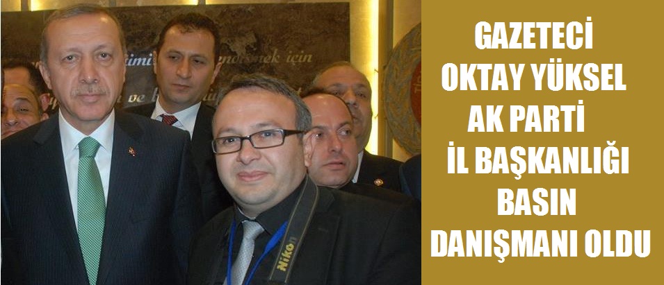 Gazeteci Oktay Yüksel Ak Parti İl Başkanlığı Basın Danışmanı Oldu