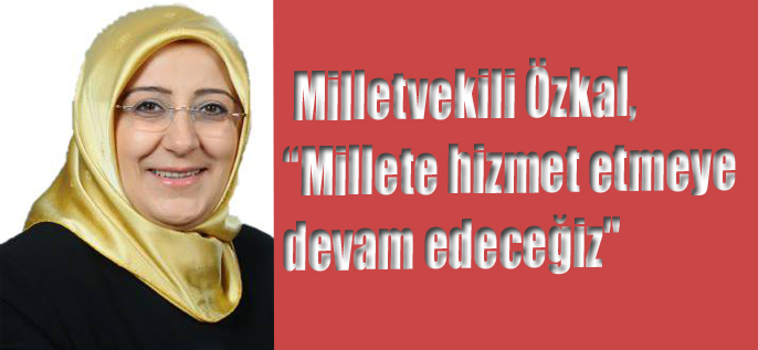Milletvekili özkal, “millete Hizmet Etmeye Devam Edeceğiz