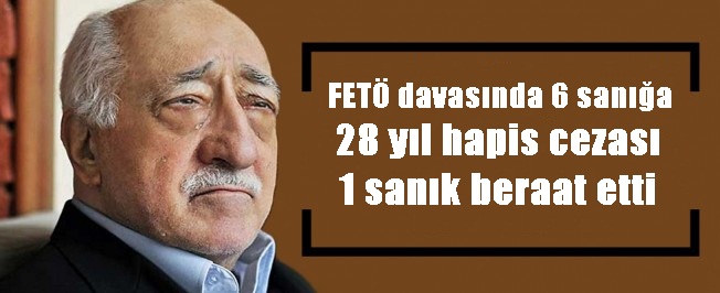 Fetö Davasında 6 Sanığa 28 Yıl Hapis Cezası 1 Sanık Beraat Etti