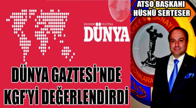 Atso Başkanı Hüsnü Serteser Dünya Gaztesi’nde Kgf’yi Değerlendirdi