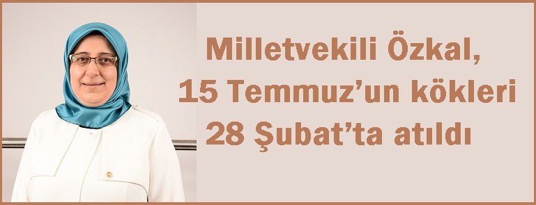 Milletvekili özkal, 15 Temmuz’un Kökleri 28 şubat’ta Atıldı