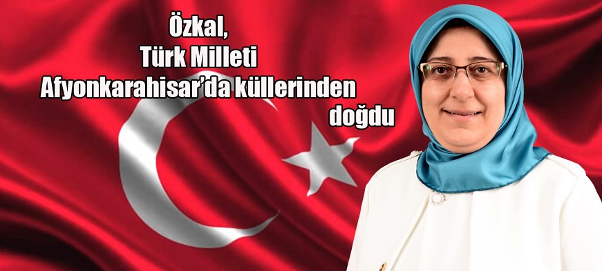 özkal, Türk Milleti Afyonkarahisar’da Küllerinden Doğdu