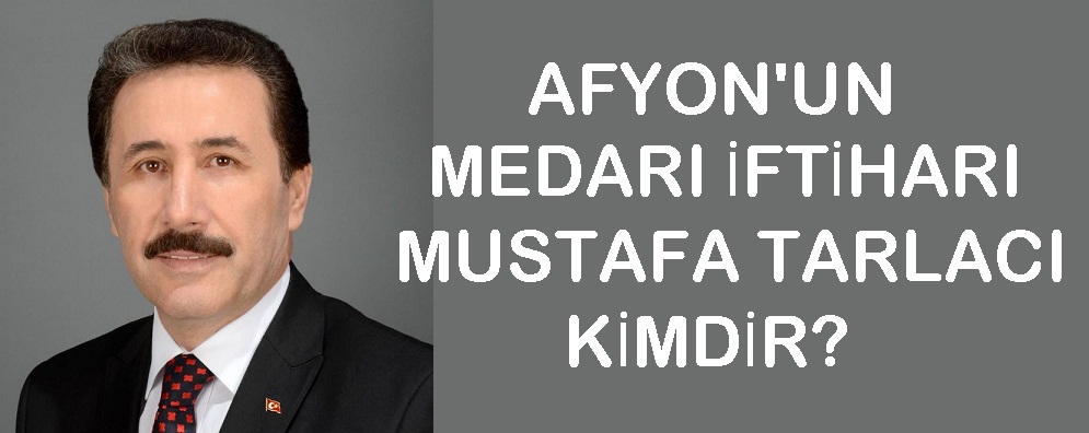 Afyon'un Medarı İftiharı Mustafa Tarlacı Kimdir?